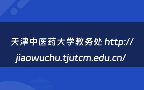 天津中医药大学教务处 http://jiaowuchu.tjutcm.edu.cn/