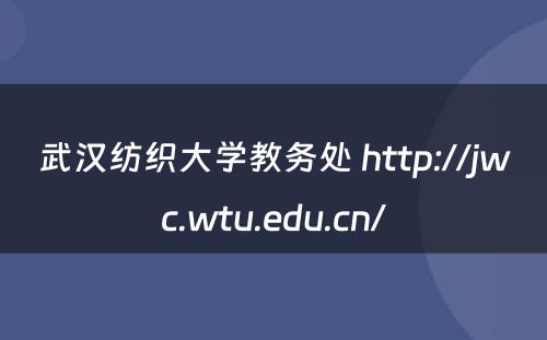 武汉纺织大学教务处 http://jwc.wtu.edu.cn/