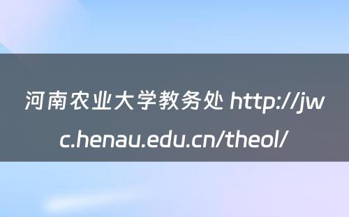 河南农业大学教务处 http://jwc.henau.edu.cn/theol/