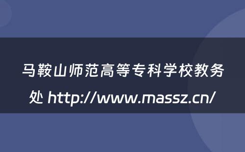 马鞍山师范高等专科学校教务处 http://www.massz.cn/