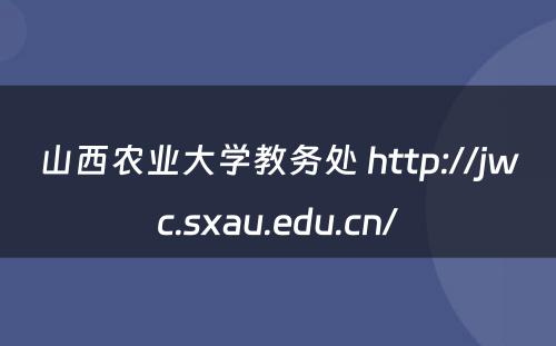 山西农业大学教务处 http://jwc.sxau.edu.cn/