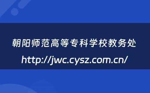 朝阳师范高等专科学校教务处 http://jwc.cysz.com.cn/