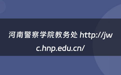 河南警察学院教务处 http://jwc.hnp.edu.cn/