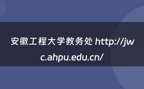 安徽工程大学教务处 http://jwc.ahpu.edu.cn/