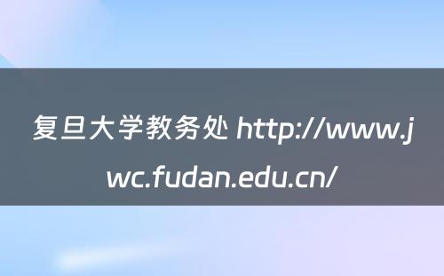 复旦大学教务处 http://www.jwc.fudan.edu.cn/