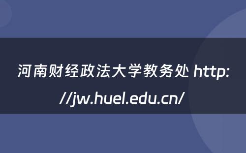 河南财经政法大学教务处 http://jw.huel.edu.cn/