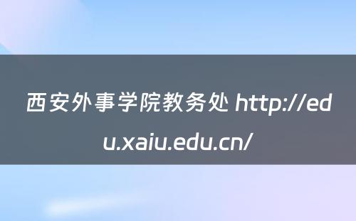 西安外事学院教务处 http://edu.xaiu.edu.cn/