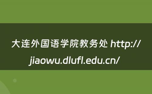 大连外国语学院教务处 http://jiaowu.dlufl.edu.cn/