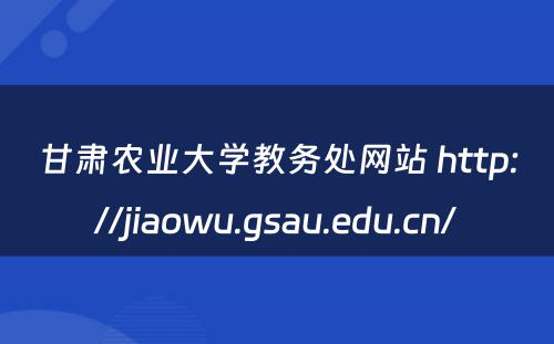 甘肃农业大学教务处网站 http://jiaowu.gsau.edu.cn/