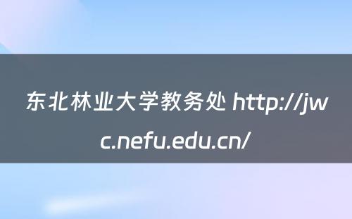 东北林业大学教务处 http://jwc.nefu.edu.cn/