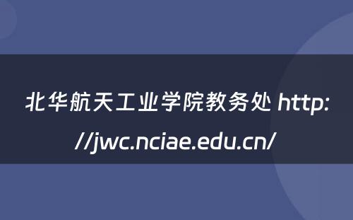北华航天工业学院教务处 http://jwc.nciae.edu.cn/
