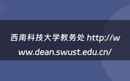西南科技大学教务处 http://www.dean.swust.edu.cn/