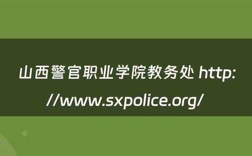 山西警官职业学院教务处 http://www.sxpolice.org/