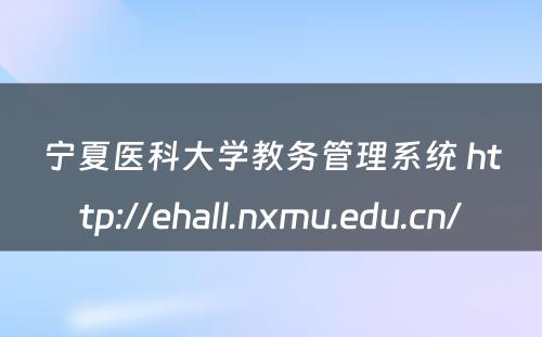 宁夏医科大学教务管理系统 http://ehall.nxmu.edu.cn/