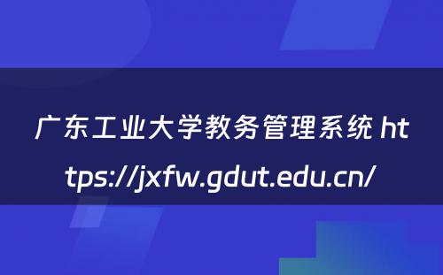 广东工业大学教务管理系统 https://jxfw.gdut.edu.cn/