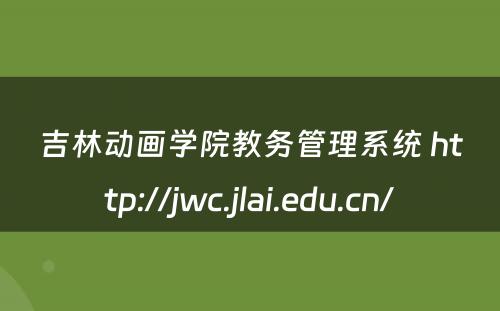 吉林动画学院教务管理系统 http://jwc.jlai.edu.cn/