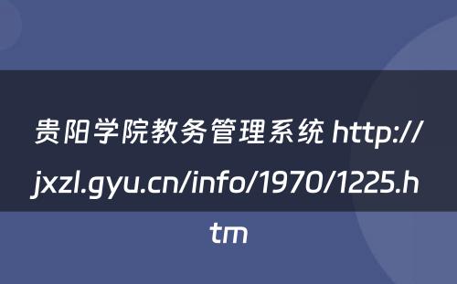贵阳学院教务管理系统 http://jxzl.gyu.cn/info/1970/1225.htm