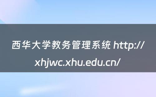 西华大学教务管理系统 http://xhjwc.xhu.edu.cn/