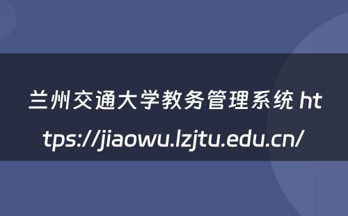 兰州交通大学教务管理系统 https://jiaowu.lzjtu.edu.cn/