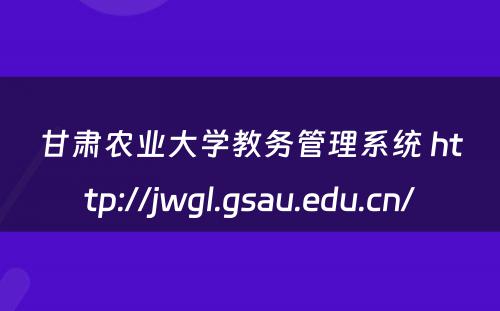 甘肃农业大学教务管理系统 http://jwgl.gsau.edu.cn/