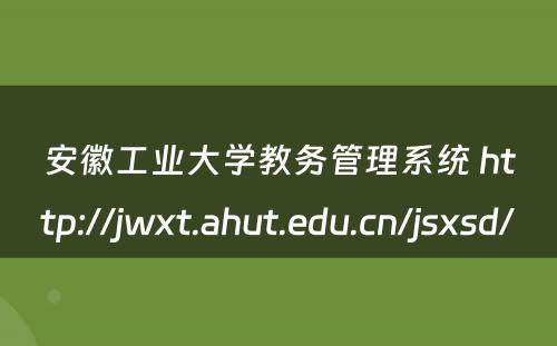 安徽工业大学教务管理系统 http://jwxt.ahut.edu.cn/jsxsd/