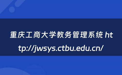 重庆工商大学教务管理系统 http://jwsys.ctbu.edu.cn/