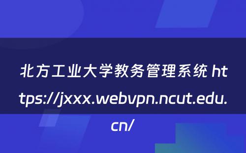 北方工业大学教务管理系统 https://jxxx.webvpn.ncut.edu.cn/