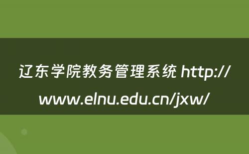 辽东学院教务管理系统 http://www.elnu.edu.cn/jxw/