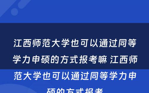 江西师范大学也可以通过同等学力申硕的方式报考嘛 江西师范大学也可以通过同等学力申硕的方式报考