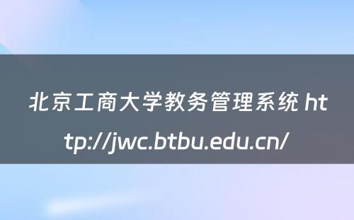北京工商大学教务管理系统 http://jwc.btbu.edu.cn/