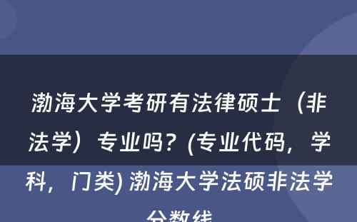 渤海大学考研有法律硕士（非法学）专业吗？(专业代码，学科，门类) 渤海大学法硕非法学分数线