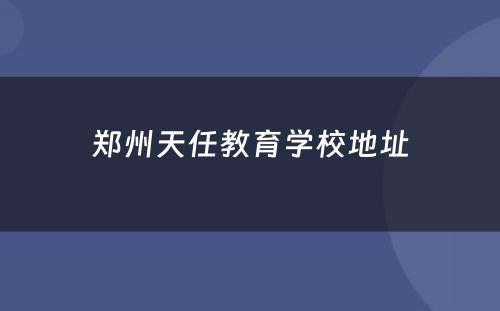 郑州天任教育学校地址