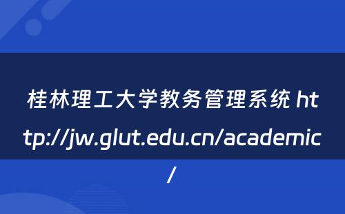 桂林理工大学教务管理系统 http://jw.glut.edu.cn/academic/