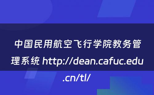 中国民用航空飞行学院教务管理系统 http://dean.cafuc.edu.cn/tl/