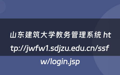 山东建筑大学教务管理系统 http://jwfw1.sdjzu.edu.cn/ssfw/login.jsp