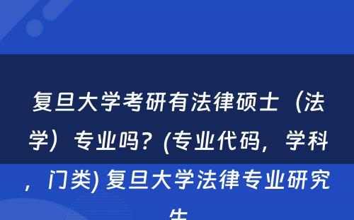 复旦大学考研有法律硕士（法学）专业吗？(专业代码，学科，门类) 复旦大学法律专业研究生