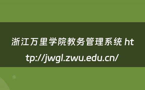 浙江万里学院教务管理系统 http://jwgl.zwu.edu.cn/