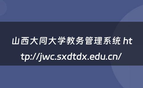 山西大同大学教务管理系统 http://jwc.sxdtdx.edu.cn/