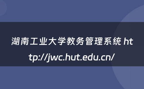 湖南工业大学教务管理系统 http://jwc.hut.edu.cn/