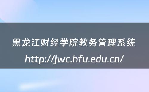 黑龙江财经学院教务管理系统 http://jwc.hfu.edu.cn/