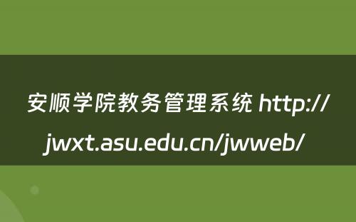 安顺学院教务管理系统 http://jwxt.asu.edu.cn/jwweb/