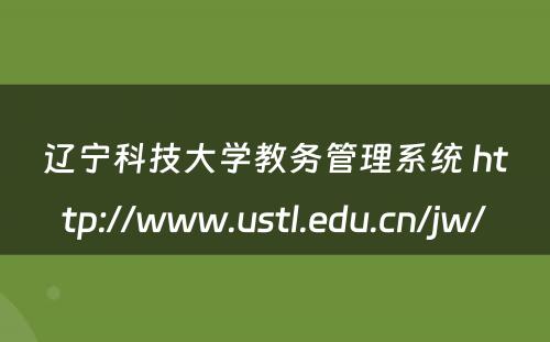 辽宁科技大学教务管理系统 http://www.ustl.edu.cn/jw/