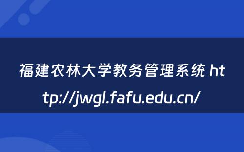 福建农林大学教务管理系统 http://jwgl.fafu.edu.cn/
