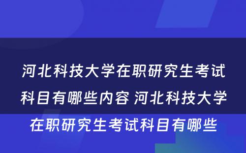 河北科技大学在职研究生考试科目有哪些内容 河北科技大学在职研究生考试科目有哪些