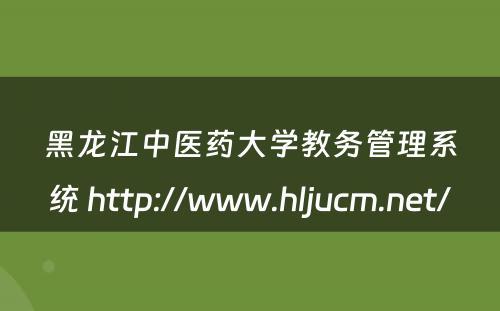 黑龙江中医药大学教务管理系统 http://www.hljucm.net/
