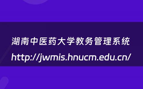 湖南中医药大学教务管理系统 http://jwmis.hnucm.edu.cn/