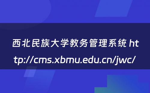 西北民族大学教务管理系统 http://cms.xbmu.edu.cn/jwc/