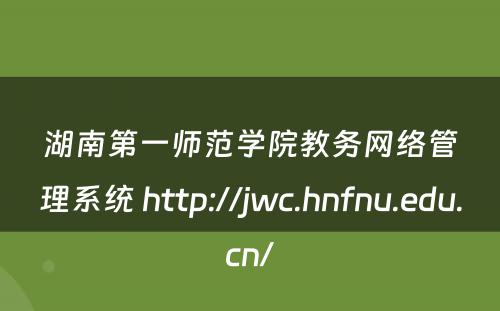 湖南第一师范学院教务网络管理系统 http://jwc.hnfnu.edu.cn/