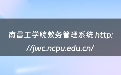 南昌工学院教务管理系统 http://jwc.ncpu.edu.cn/