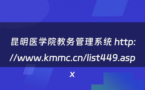 昆明医学院教务管理系统 http://www.kmmc.cn/list449.aspx